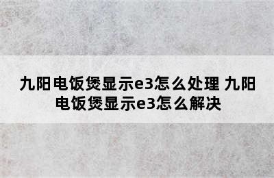 九阳电饭煲显示e3怎么处理 九阳电饭煲显示e3怎么解决